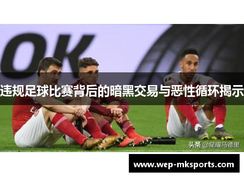 违规足球比赛背后的暗黑交易与恶性循环揭示