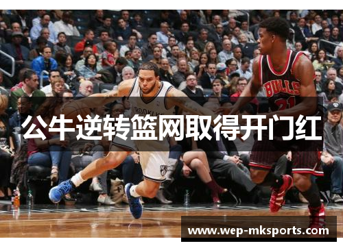 公牛逆转篮网取得开门红