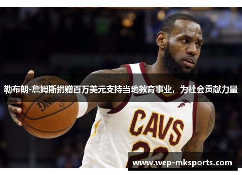 勒布朗-詹姆斯捐赠百万美元支持当地教育事业，为社会贡献力量
