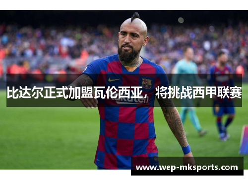 比达尔正式加盟瓦伦西亚，将挑战西甲联赛