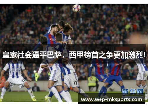 皇家社会逼平巴萨，西甲榜首之争更加激烈！