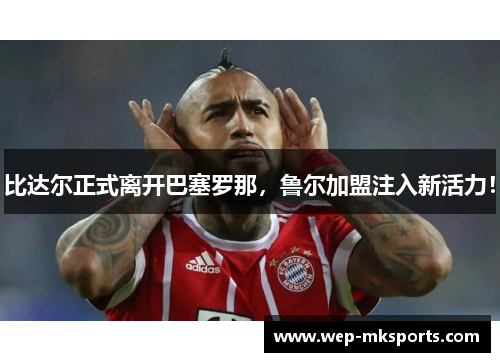 比达尔正式离开巴塞罗那，鲁尔加盟注入新活力！