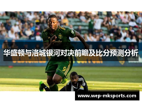 华盛顿与洛城银河对决前瞻及比分预测分析