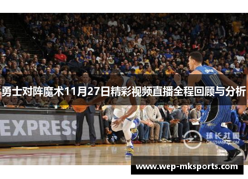 勇士对阵魔术11月27日精彩视频直播全程回顾与分析