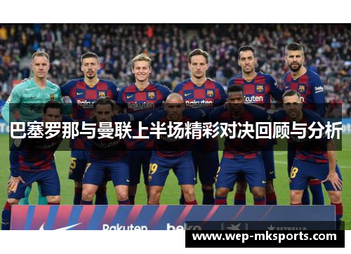 巴塞罗那与曼联上半场精彩对决回顾与分析