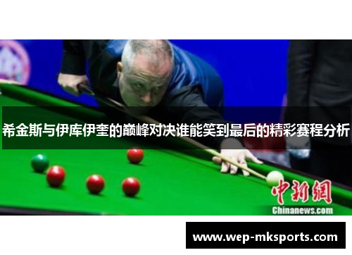 希金斯与伊库伊奎的巅峰对决谁能笑到最后的精彩赛程分析