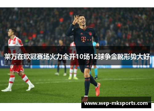 莱万在欧冠赛场火力全开10场12球争金靴形势大好