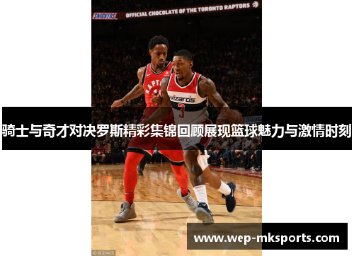 骑士与奇才对决罗斯精彩集锦回顾展现篮球魅力与激情时刻