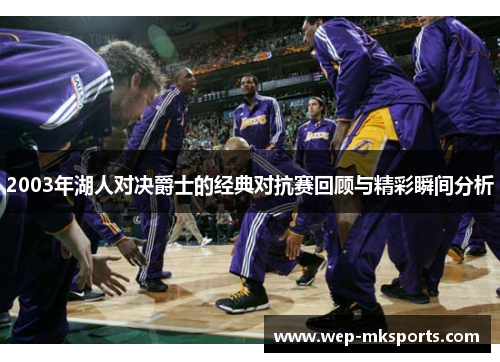 2003年湖人对决爵士的经典对抗赛回顾与精彩瞬间分析